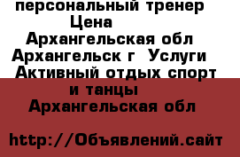 персональный тренер › Цена ­ 600 - Архангельская обл., Архангельск г. Услуги » Активный отдых,спорт и танцы   . Архангельская обл.